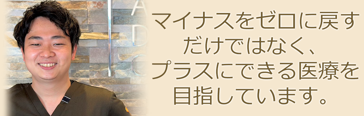 マイナスをゼロに戻すだけではなく、プラスにできる診療を目指しています